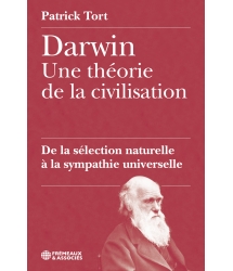 Patrick Tort - Darwin une théorie de la civilisation